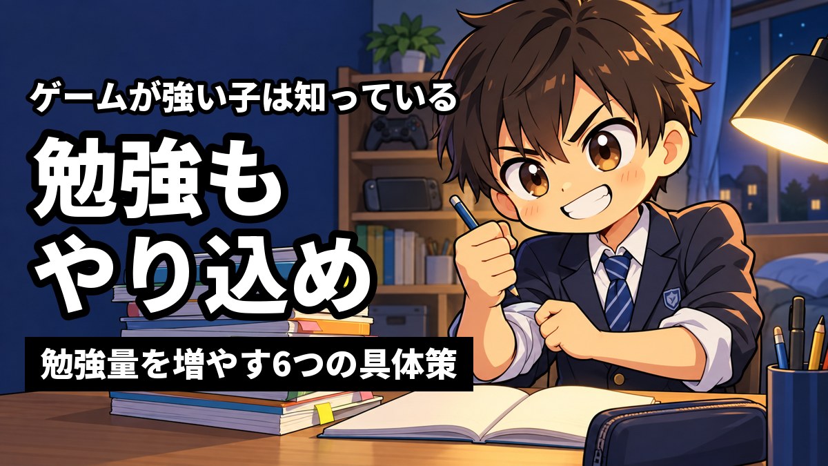 夜の自分の机で、制服の男子中学生がゲームのコントローラーを棚に置き、積み上げた問題集に燃えるような目で向かっているイラスト。「ゲームが強い子は知っている」「勉強もやり込め」「勉強量を増やす6つの具体策」の文字。