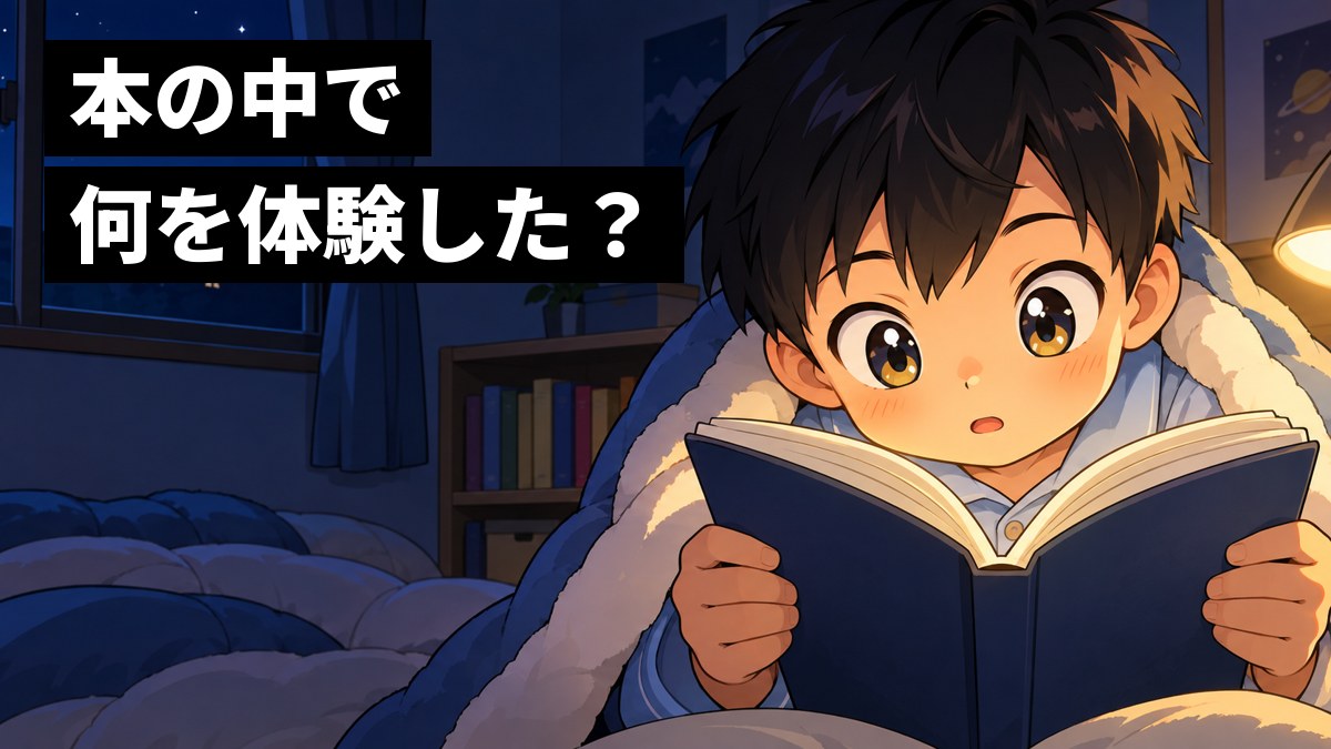 夜の子ども部屋で、布団にくるまって小さなスタンドの明かりで本を読み、物語に夢中になって息をのむ小学生の男の子。「本の中で何を体験した?」の文字。