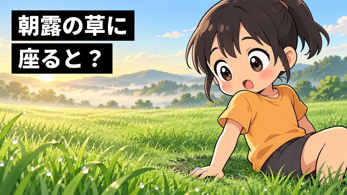 夏の終わりの早朝の原っぱで、露に濡れた草に座ってお尻が冷たくなり、びっくりしながらも面白がって目を輝かせる小学生の女の子。「朝露の草に座ると?」の文字。