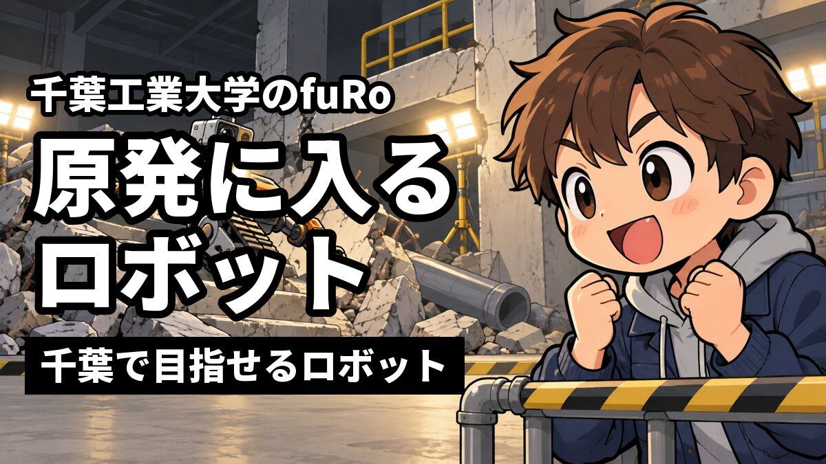 薄暗い建物の中で、がれきの階段をキャタピラで登っていく調査ロボットを、拳を握って見守る茶髪の男子大学生。「千葉工業大学のfuRo」「原発に入るロボット」「千葉で目指せるロボット」の文字。