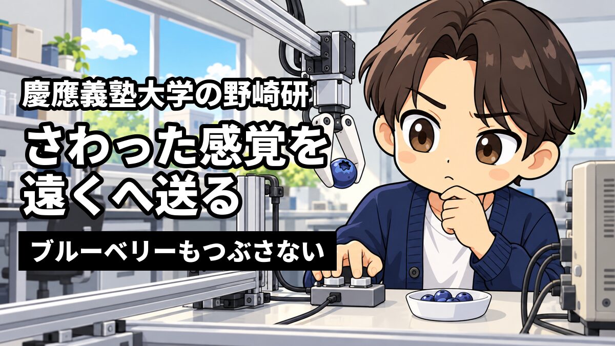 研究室で、ブルーベリーをそっとつまむロボットの指と、それを動かす手元の操作装置の前で、あごに手を当てて考えこむ、センター分けで紺のカーディガンの男子大学生。「慶應義塾大学の野崎研」「さわった感覚を遠くへ送る」「ブルーベリーもつぶさない」の文字。
