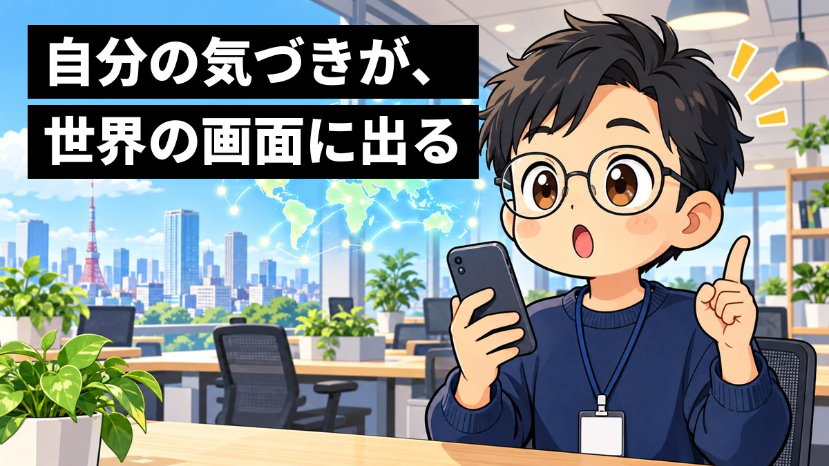 明るいオフィスの机で、若い男性エンジニアがスマホの文字入力を試しながら、何かに気づいて目を見開いている。後ろには世界地図のような光の点。「自分の気づきが、世界の画面に出る」の文字。