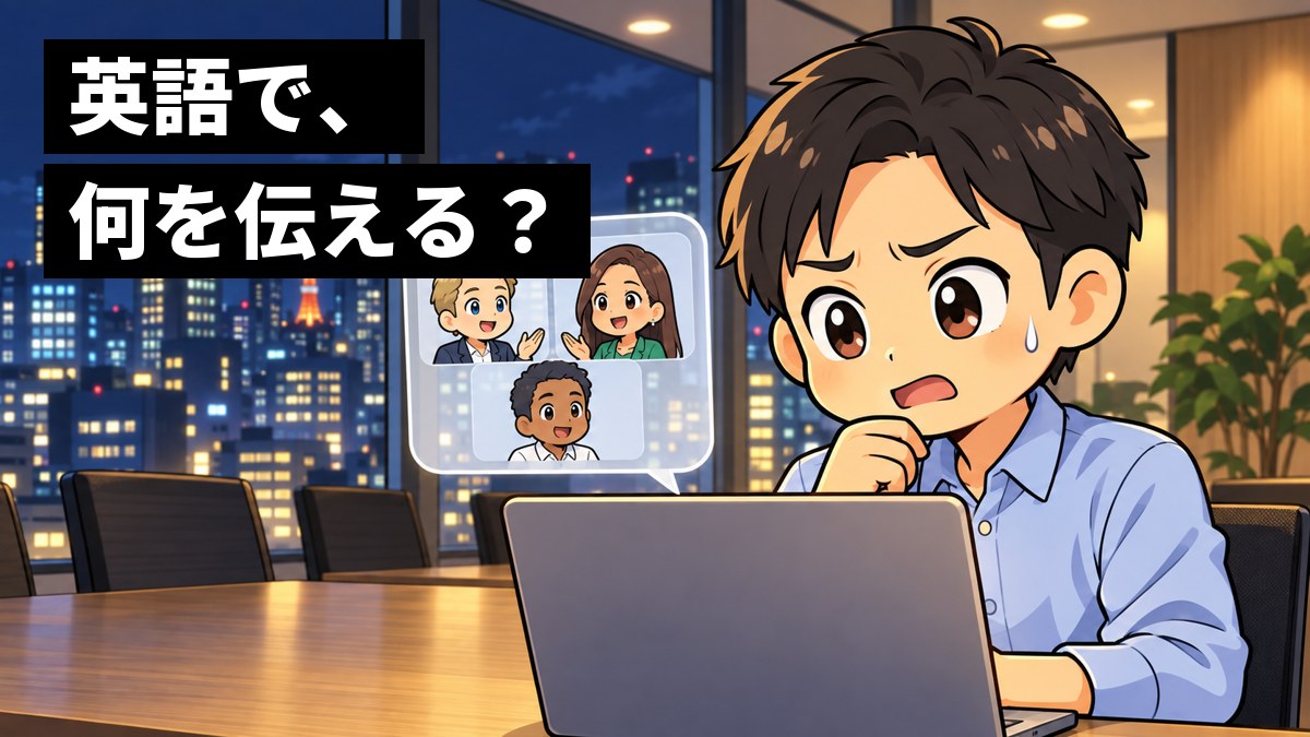東京のオフィスの会議室で、若い男性社員が海外の同僚とのビデオ会議の最中に言葉に詰まり、冷や汗をかいて困った顔をしている。「英語で、何を伝える?」の文字。