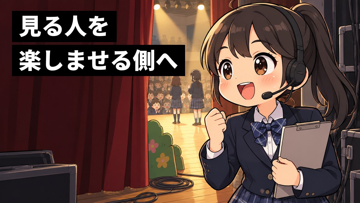 中学校の文化祭の体育館のステージ袖で、ヘッドセットをつけた制服の女子中学生が、出し物を終えて拍手する客席を見ながら、やり切った笑顔を見せている。「見る人を楽しませる側へ」の文字。